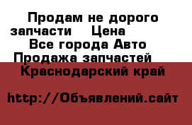 Продам не дорого запчасти  › Цена ­ 2 000 - Все города Авто » Продажа запчастей   . Краснодарский край